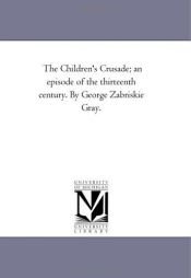 book cover of The Children's Crusade; an episode of the thirteenth century. By George Zabriskie Gray. by Michigan Historical Reprint Series