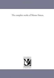 book cover of The complete works of Menno Simon by Michigan Historical Reprint Series