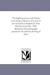 book cover of The English governess at the Siamese court; being recollections of six years in the royal palace at Bangkok, by Anna Har by Michigan Historical Reprint Series