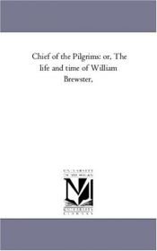 book cover of Chief of the Pilgrims: or, The life and time of William Brewster by Michigan Historical Reprint Series