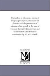 book cover of Martyrdom in Missouri; a history of religious proscription, the seizure of churches, and the persecution of ministers of by Michigan Historical Reprint Series