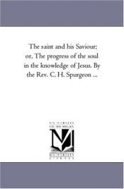 book cover of The saint and his Saviour; or, The progress of the soul in the knowledge of Jesus. By the Rev. C. H. Spurgeon ... by Michigan Historical Reprint Series