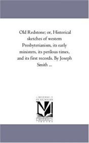 book cover of Old Redstone; or, Historical sketches of western Presbyterianism, its early ministers, its perilous times, and its first by Michigan Historical Reprint Series