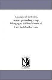 book cover of Catalogue of the books, manuscripts, and engravings belonging to William Menzies of New YorkAnother issue by Michigan Historical Reprint Series