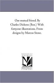 book cover of Our mutual friend. By Charles Dickens (Boz.) With fortyone illustrations. From designs by Marcus Stone. by Charles Dickens