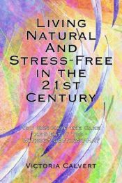 book cover of Living Natural And Stress-Free in the 21st Century: You Can Have the Cake and Eat it Too - Without Getting PHAT by Vickie Calvert