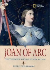 book cover of Joan of Arc: The Teenager Who Saved her Nation by Philip Wilkinson