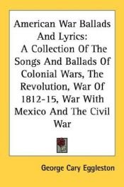 book cover of American war ballads and lyrics; a collection of the songs and ballads of the colonial wars, the revolution, the war of by George Cary Eggleston