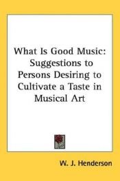 book cover of What Is Good Music: Suggestions To Persons Desiring To Cultivate a Taste in Musi by W. J. Henderson