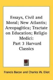 book cover of Essays, Civil and Moral; New Atlantis; Areopagitica; Tractate on Education; Religio Medici: Part 3 Harvard Classics by Франсис Бејкон