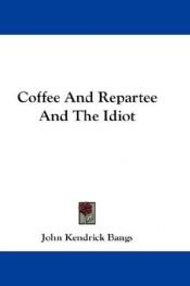 book cover of Coffee and repartee and The idiot by John K. Bangs