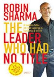book cover of The Leader Who Had No Title: A Modern Fable on Real Success in Business and in Life by Robin S. Sharma