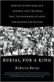 book cover of Burial for a King: Martin Luther King Jr.'s Funeral and the Week that Transformed Atlanta and Rocked the Nation by Rebecca Burns