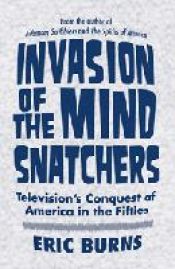 book cover of Invasion of the mind snatchers : television's conquest of America in the fifties by Eric Burns