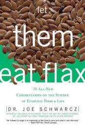 book cover of Let Them Eat Flax: 70 All-New Commentaries on the Science of Everyday Food & Life by Dr. Joe Schwarcz