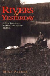 book cover of Rivers of Yesterday: A New Brunswick Hunting and Fishing Journal by Mike Parker