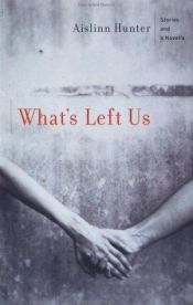 book cover of What's Left Us: Stories and a Novella by Aislinn Hunter