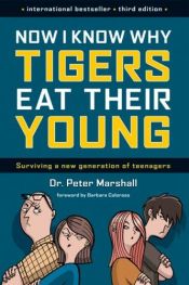 book cover of Now I Know Why Tigers Eat Their Young: Surviving a New Generation of Teenagers by Dr. Peter Marshall