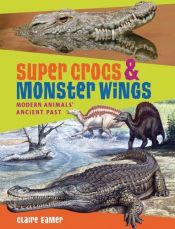 book cover of Super Crocs and Monster Wings: Modern Animals' Ancient Past by Claire Eamer