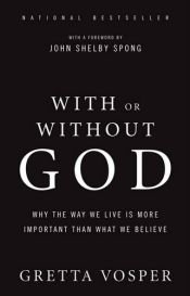book cover of With or Without God: Why the Way We Live Is More Important Than What We Believe by Gretta Vosper