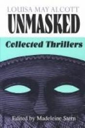 book cover of Louisa May Alcott unmasked : collected thrillers by Louisa May Alcott