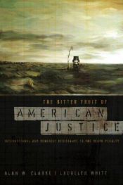 book cover of The bitter fruit of American justice : international and domestic resistance to the death penalty by Alan W. Clarke|Laurelyn Whitt