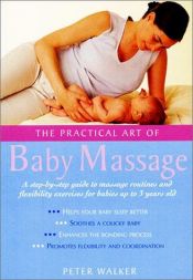 book cover of The Practical Art Of Baby Massage by Peter Walker