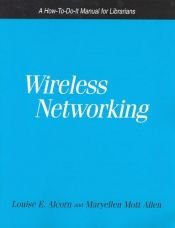 book cover of Wireless Networking: A How-To-Do-It Manual for Librarians (How-to-Do-It Manuals for Librarians) by Louise E. Alcorn