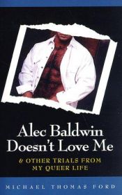 book cover of Alec Baldwin Doesn't Love Me and Other Trials from My Queer Life by Michael Thomas Ford