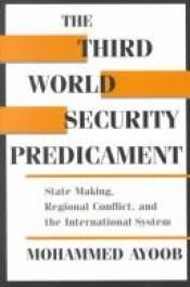 book cover of The Third World Security Predicament: State Making, Regional Conflict, and the International System (Emerging Global Iss by Mohammed Ayoob