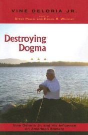 book cover of Destroying dogma : Vine Deloria, Jr. and his influence on American society by Vine Deloria, Jr.