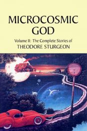 book cover of Microcosmic God: The Complete Stories of Theodore Sturgeon, Vol. II by 席奥多尔·史铎金