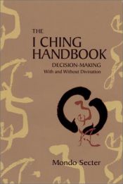 book cover of The I Ching Handbook: Decision-Making With and Without Divination by Mondo Secter