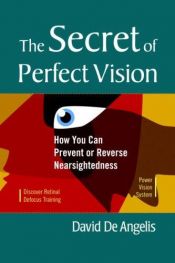 book cover of The Secret of Perfect Vision: How You Can Prevent or Reverse Nearsightedness by David De Angelis