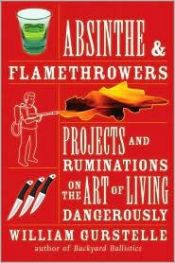 book cover of Absinthe & flamethrowers : projects and ruminations on the art of living dangerously by William Gurstelle