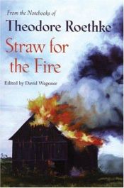 book cover of Straw for the Fire: From the Notebooks of Theodore Roethke by Theodore Roethke