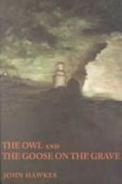 book cover of The Owl and The Goose on the Grave by John Hawkes