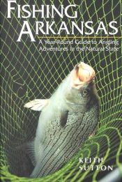 book cover of Fishing Arkansas: A Year-Round Guide to Angling Adventures in the Natural State by Keith B. Sutton