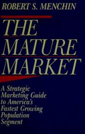 book cover of The Mature Market: A Strategic Marketing Guide to America's Fastest Growing Population Segment by Robert S. Menchin