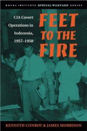book cover of Feet to the fire : CIA covert operations in Indonesia, 1957-1958 by Kenneth Conboy