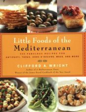 book cover of Little Foods of the Mediterranean: 500 Fabulous Recipes for Antipasti, Tapas, Hors d'Oeuvres, Meze, and More by Clifford A. Wright