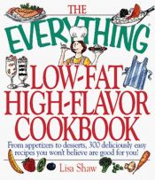 book cover of The Everything, Low-Fat, High-Flavor Cookbook: From Appetizers to Desserts, over 300 Deliciously Easy Recipes That You W by Lisa Shaw