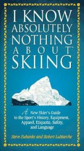 book cover of I Know Absolutely Nothing About Skiing: A New Skier's Guide to the Sport's History, Equipment, Apparel, Etiquette, Safety, and Language by Steve Eubanks