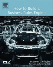book cover of How to Build a Business Rules Engine: Extending Application Functionality Through Metadata Engineering (The Morgan Kaufm by Malcolm Chisholm
