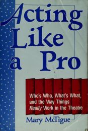 book cover of Acting Like a Pro: Who's Who, What's What, and the Way Things Really Work in the Theatre by Mary McTigue