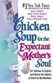 book cover of Chicken soup for the expectant mother's soul : 101 stories to inspire and warm the hearts of soon-to-be mothers by Jack Canfield