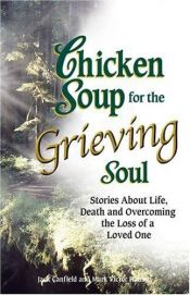 book cover of Chicken Soup for the Grieving Soul: Stories About Life, Death and Overcoming the Loss of a Loved One (Chicken Soup for t by Jack Canfield