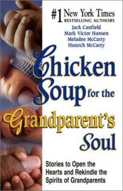 book cover of Chicken soup for the grandparent's soul : stories to open the hearts and rekindle the spirits of grandparents by Jack Canfield