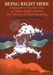 book cover of Being Right Here: A Dzogchen Treasure Text of Nuden Dorje Entitled the Mirror of Clear Meaning by James Low