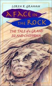 book cover of A Face in the Rock: The Tale of a Grand Island Chippewa by Loren Graham